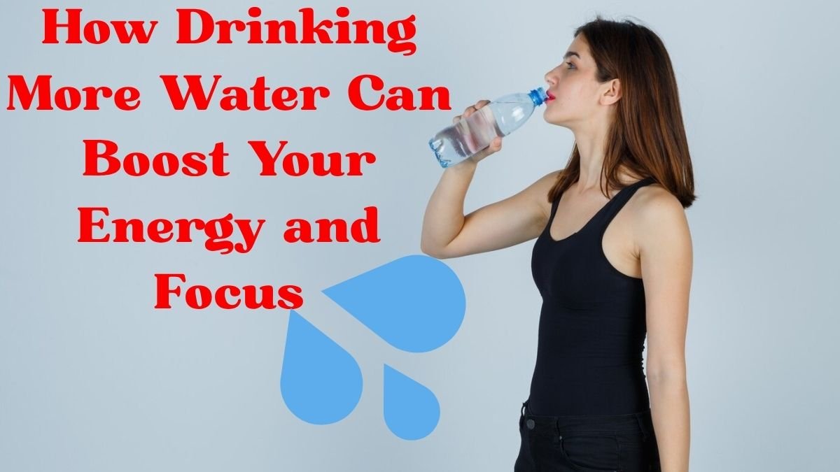 How Drinking More Water Can Boost Your Energy and Focus