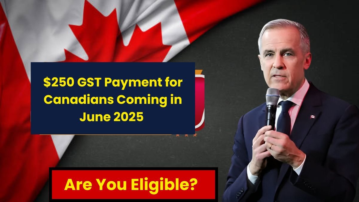 $250 GST Payment for Canadians Coming in June 2025 – Are You Eligible?
