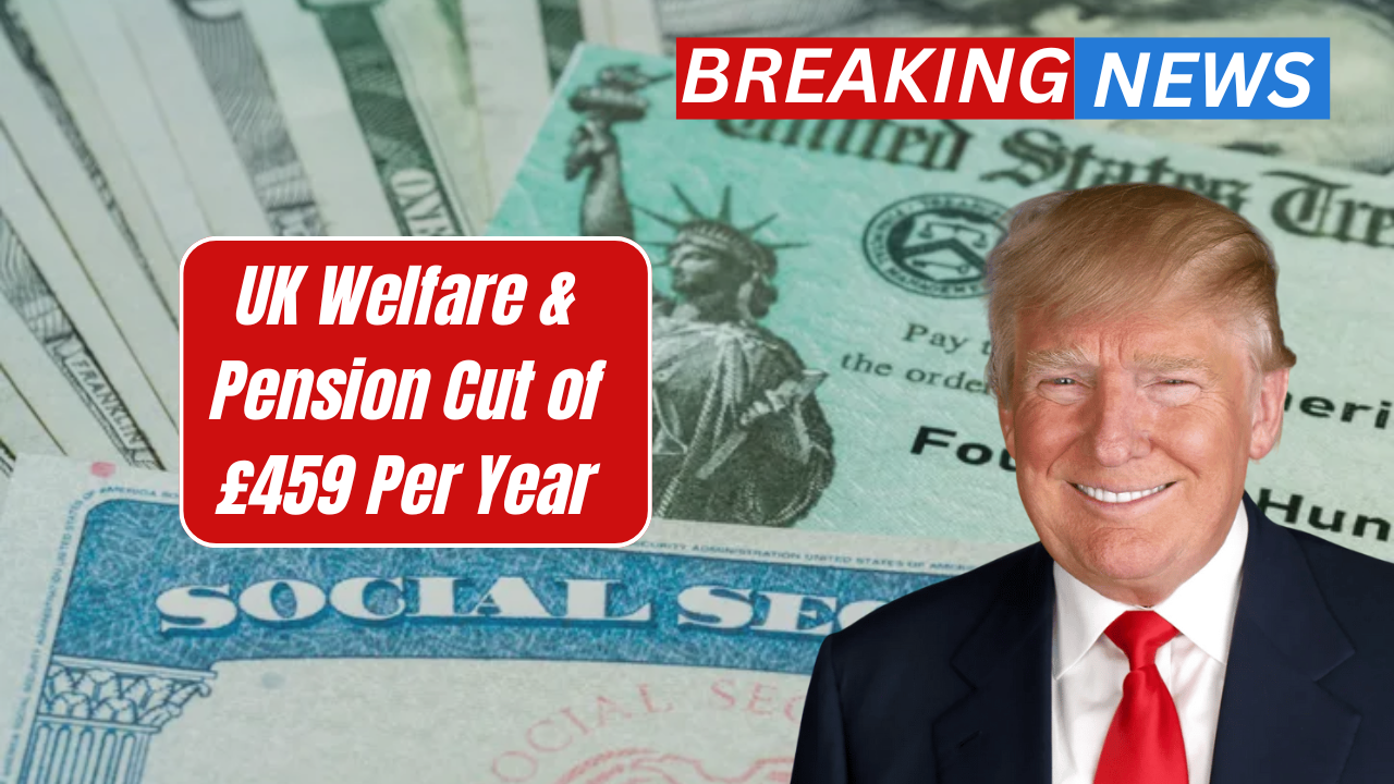 UK Welfare & Pension Cut of £459 Per Year – Full Impact and Breakdown